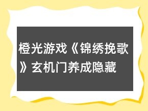 橙光游戲《錦繡挽歌》玄機門養(yǎng)成隱藏劇情點攻略
