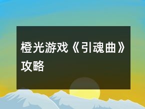 橙光游戲《引魂曲》攻略