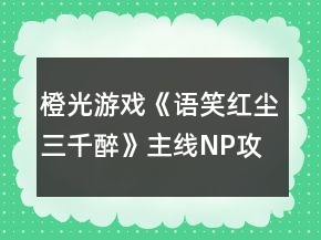 橙光游戲《語笑紅塵三千醉》主線NP攻略