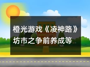 橙光游戲《凌神路》坊市之爭前養(yǎng)成等級升級屬性要求攻略