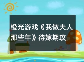 橙光游戲《我做夫人那些年》待嫁期攻略