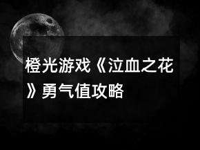 橙光游戲《泣血之花》勇氣值攻略