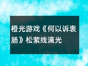 橙光游戲《何以訴衷腸》松縈線、漓光線HE攻略