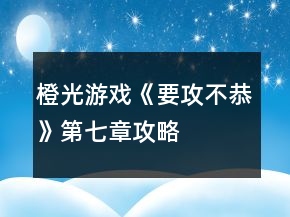 橙光游戲《要攻不恭》第七章攻略