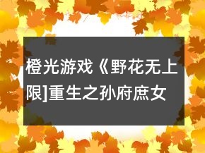 橙光游戲《野花無上限]重生之孫府庶女》七日養(yǎng)成攻略