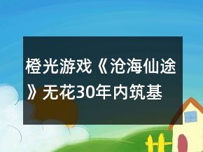 橙光游戲《滄海仙途》無花30年內(nèi)筑基攻略