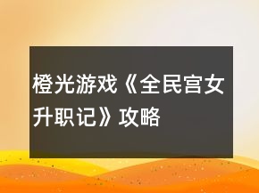 橙光游戲《全民宮女升職記》攻略