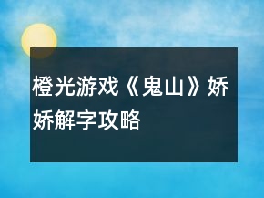 橙光游戲《鬼山》嬌嬌解字攻略