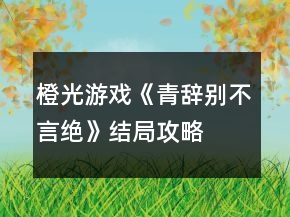 橙光游戲《青辭別不言絕》結(jié)局攻略
