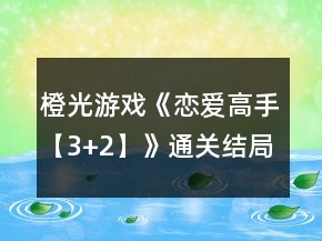 橙光游戲《戀愛高手【3+2】》通關(guān)結(jié)局攻略
