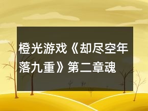 橙光游戲《卻盡空年落九重》第二章魂晶收集攻略