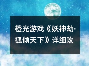 橙光游戲《妖神劫·狐傾天下》詳細(xì)攻略