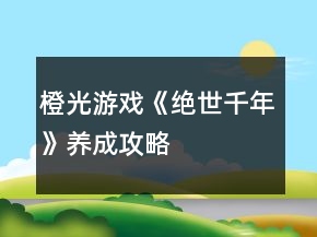 橙光游戲《絕世千年》養(yǎng)成攻略