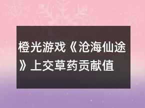 橙光游戲《滄海仙途》上交草藥貢獻(xiàn)值攻略