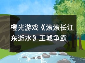 橙光游戲《滾滾長江東逝水》王城爭霸后期攻略