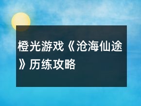 橙光游戲《滄海仙途》歷練攻略