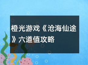 橙光游戲《滄海仙途》六道值攻略