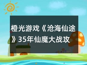 橙光游戲《滄海仙途》35年仙魔大戰(zhàn)攻略