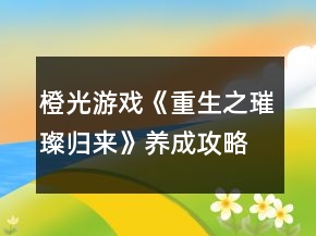 橙光游戲《重生之璀璨歸來(lái)》養(yǎng)成攻略