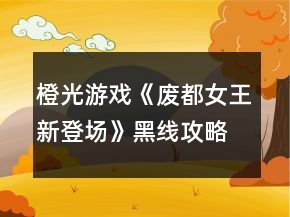 橙光游戲《廢都女王：新登場》黑線攻略