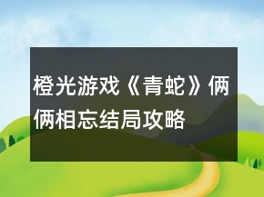 橙光游戲《青蛇》倆倆相忘結(jié)局攻略