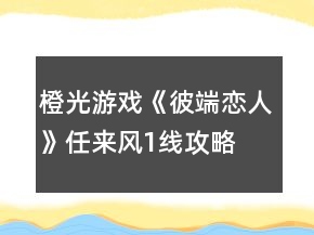 橙光游戲《彼端戀人》任來風(fēng)1線攻略