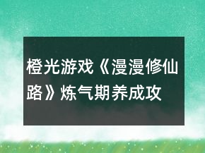 橙光游戲《漫漫修仙路》煉氣期養(yǎng)成攻略