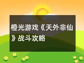 橙光游戲《天外非仙》戰(zhàn)斗攻略