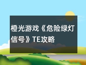 橙光游戲《危險綠燈信號》TE攻略