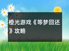 橙光游戲《等夢(mèng)回還》攻略