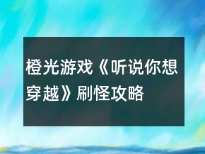 橙光游戲《聽說(shuō)你想穿越》刷怪攻略
