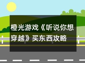 橙光游戲《聽(tīng)說(shuō)你想穿越》買東西攻略