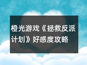 橙光游戲《拯救反派計(jì)劃》好感度攻略
