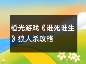 橙光游戲《誰死誰生》狼人殺攻略