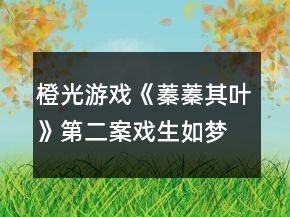 橙光游戲《蓁蓁其葉》第二案戲生如夢(mèng)時(shí)間線攻略