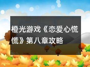 橙光游戲《戀愛(ài)心慌慌》第八章攻略