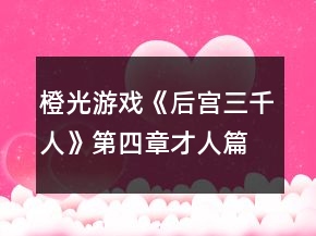 橙光游戲《后宮三千人》第四章才人篇攻略