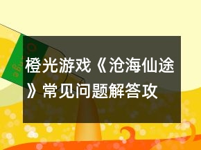 橙光游戲《滄海仙途》常見問題解答攻略