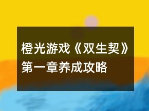 橙光游戲《雙生契》第一章養(yǎng)成攻略