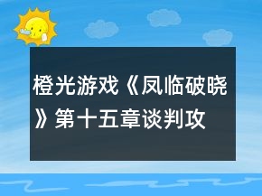 橙光游戲《鳳臨破曉》第十五章談判攻略