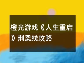 橙光游戲《人生重啟》荊柔線攻略