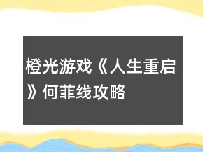 橙光游戲《人生重啟》何菲線攻略