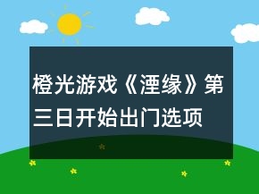 橙光游戲《湮緣》第三日開(kāi)始出門(mén)選項(xiàng)攻略