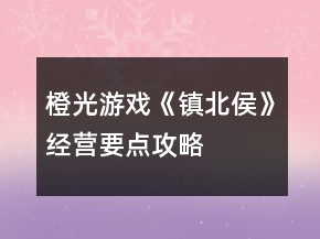 橙光游戲《鎮(zhèn)北侯》經(jīng)營要點(diǎn)攻略