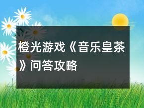 橙光游戲《音樂(lè)皇茶》問(wèn)答攻略