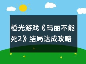橙光游戲《瑪麗不能死2》結(jié)局達(dá)成攻略