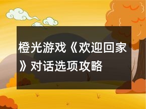 橙光游戲《歡迎回家》對話選項攻略