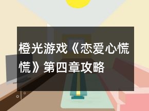 橙光游戲《戀愛心慌慌》第四章攻略