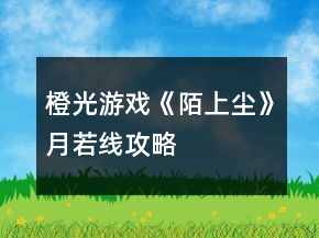 橙光游戲《陌上塵》月若線攻略