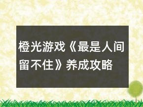 橙光游戲《最是人間留不住》養(yǎng)成攻略